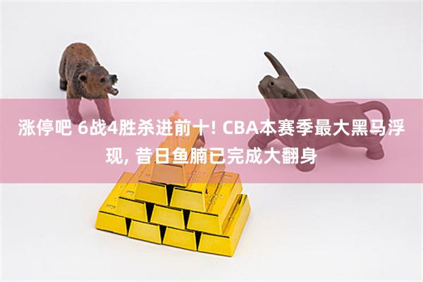 涨停吧 6战4胜杀进前十! CBA本赛季最大黑马浮现, 昔日鱼腩已完成大翻身