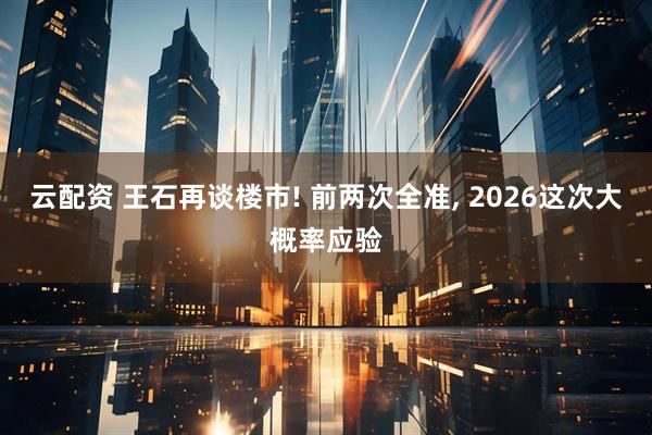 云配资 王石再谈楼市! 前两次全准, 2026这次大概率应验