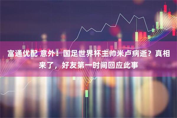 富通优配 意外!国足世界杯主帅米卢病逝?真相来了,好友第一时间回应此事